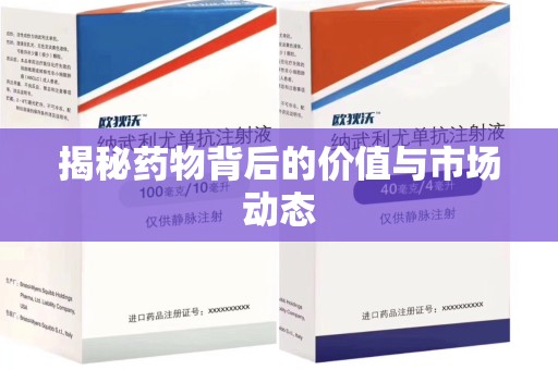 芜湖揭秘药物背后的价值与市场动态