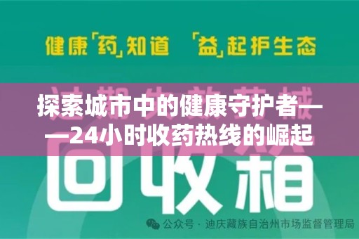 芜湖探索城市中的健康守护者——24小时收药热线的崛起与意义