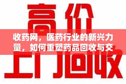 芜湖收药网，医药行业的新兴力量，如何重塑药品回收与交易生态？