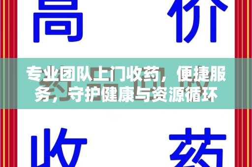 芜湖专业团队上门收药，便捷服务，守护健康与资源循环