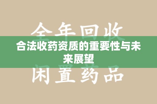 芜湖合法收药资质的重要性与未来展望