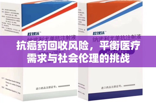 芜湖抗癌药回收风险，平衡医疗需求与社会伦理的挑战