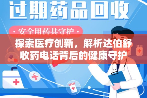 芜湖探索医疗创新，解析达伯舒收药电话背后的健康守护