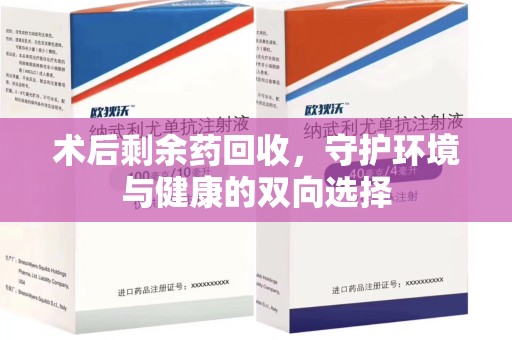芜湖术后剩余药回收，守护环境与健康的双向选择
