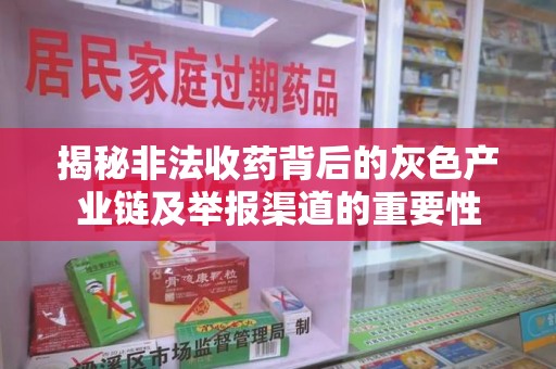 芜湖揭秘非法收药背后的灰色产业链及举报渠道的重要性