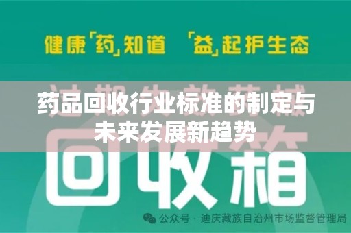 芜湖药品回收行业标准的制定与未来发展新趋势