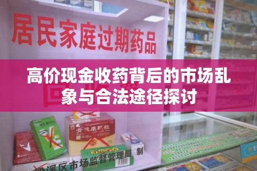 芜湖高价现金收药背后的市场乱象与合法途径探讨