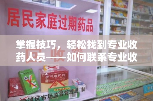 芜湖掌握技巧，轻松找到专业收药人员——如何联系专业收药人员的全面指南