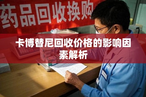 芜湖卡博替尼回收价格的影响因素解析