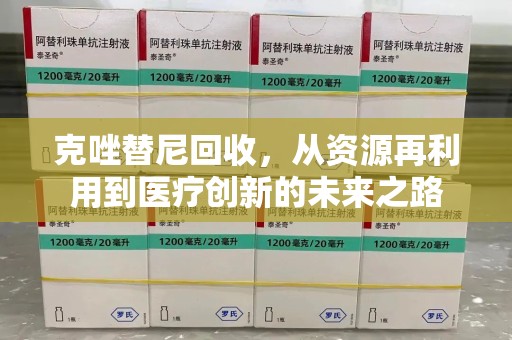 芜湖克唑替尼回收，从资源再利用到医疗创新的未来之路