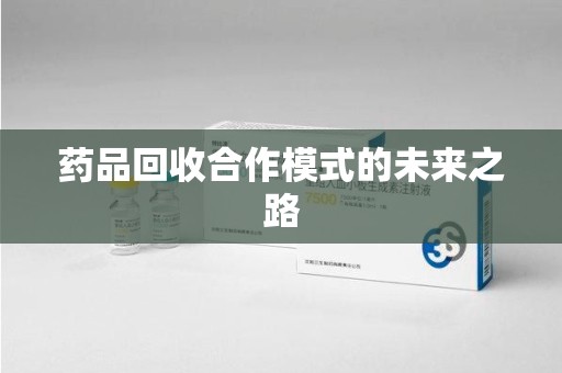 芜湖药品回收合作模式的未来之路