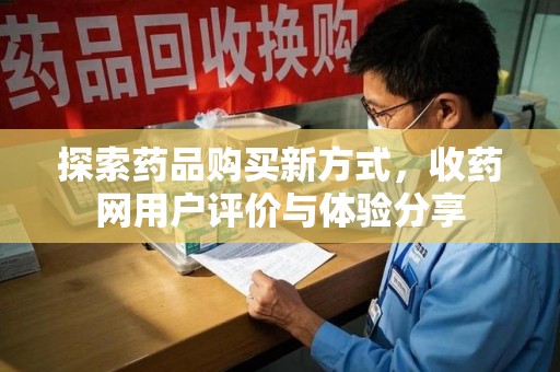 芜湖探索药品购买新方式，收药网用户评价与体验分享