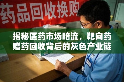 芜湖揭秘医药市场暗流，靶向药赠药回收背后的灰色产业链