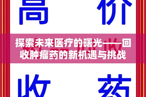 芜湖探索未来医疗的曙光——回收肿瘤药的新机遇与挑战