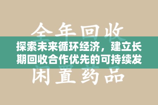 芜湖探索未来循环经济，建立长期回收合作优先的可持续发展之路