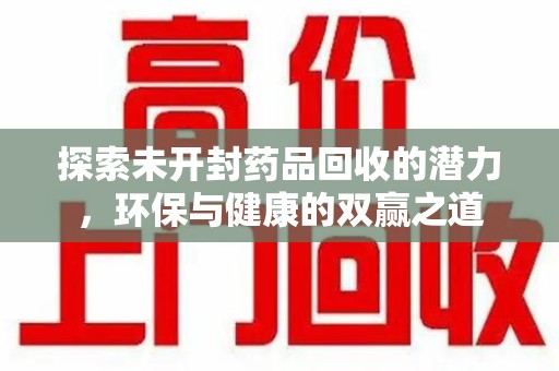 芜湖探索未开封药品回收的潜力，环保与健康的双赢之道