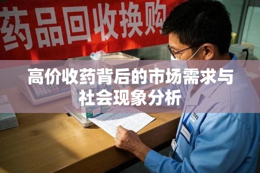 芜湖高价收药背后的市场需求与社会现象分析