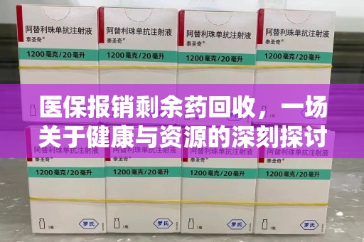 芜湖医保报销剩余药回收，一场关于健康与资源的深刻探讨