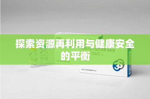 芜湖探索资源再利用与健康安全的平衡