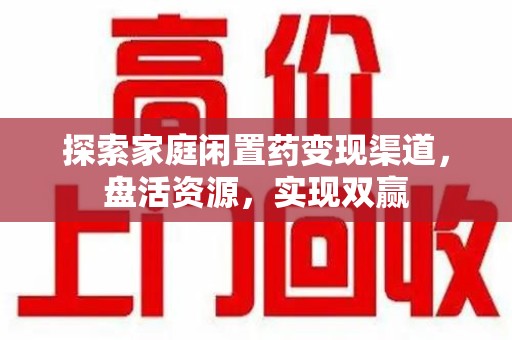 芜湖探索家庭闲置药变现渠道，盘活资源，实现双赢