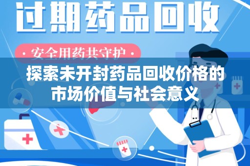 芜湖探索未开封药品回收价格的市场价值与社会意义