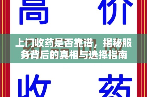 芜湖上门收药是否靠谱，揭秘服务背后的真相与选择指南
