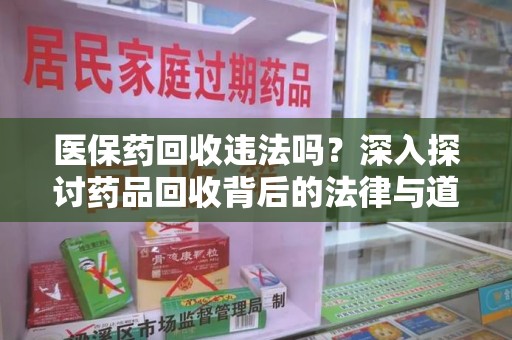 芜湖医保药回收违法吗？深入探讨药品回收背后的法律与道德