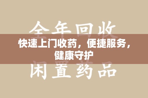 芜湖快速上门收药，便捷服务，健康守护
