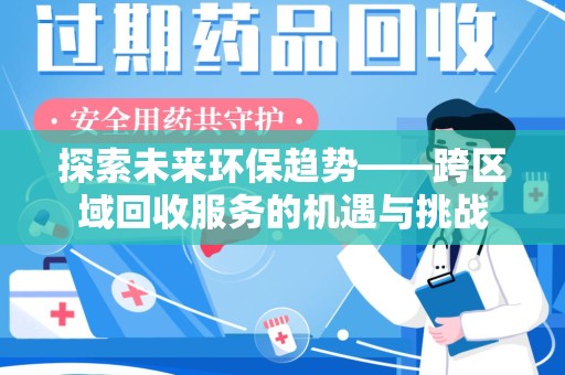 芜湖探索未来环保趋势——跨区域回收服务的机遇与挑战