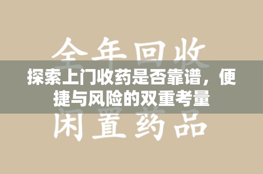 芜湖探索上门收药是否靠谱，便捷与风险的双重考量