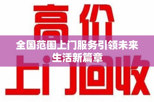 芜湖全国范围上门服务引领未来生活新篇章