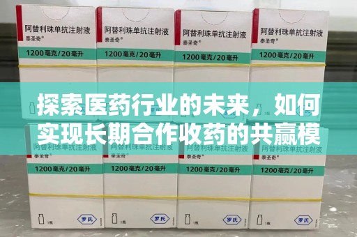 芜湖探索医药行业的未来，如何实现长期合作收药的共赢模式