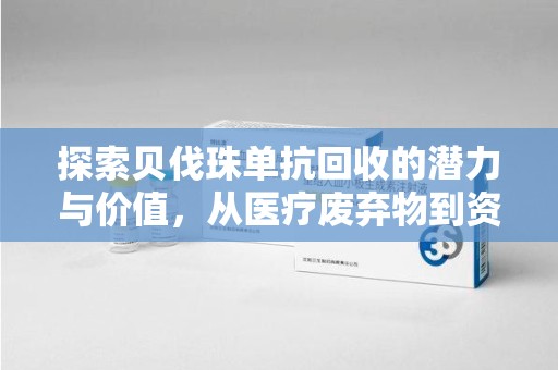 芜湖探索贝伐珠单抗回收的潜力与价值，从医疗废弃物到资源再生的新路径