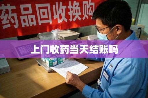 芜湖上门收药当天结账吗