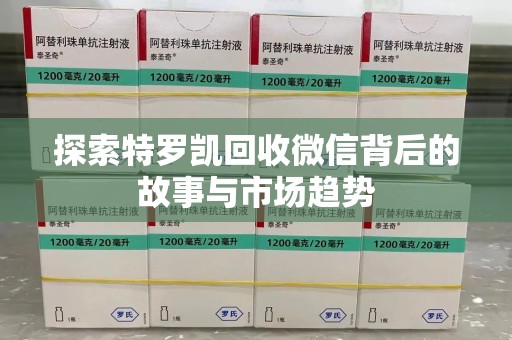 芜湖探索特罗凯回收微信背后的故事与市场趋势