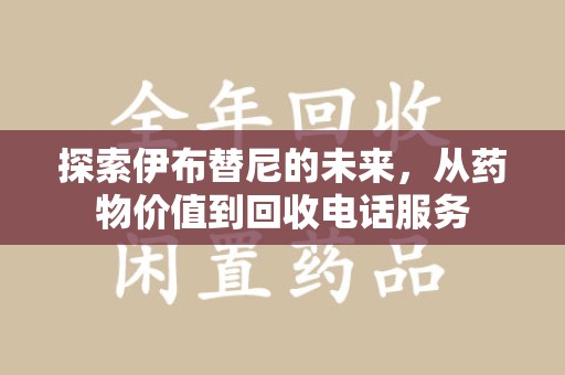 芜湖探索伊布替尼的未来，从药物价值到回收电话服务