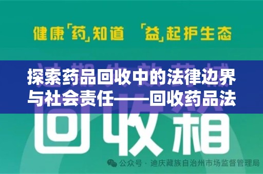 芜湖探索药品回收中的法律边界与社会责任——回收药品法律责任解析