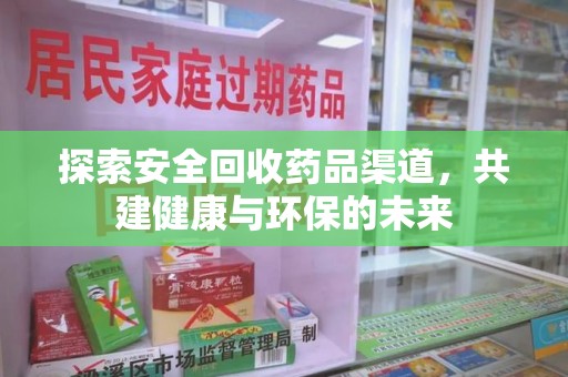 芜湖探索安全回收药品渠道，共建健康与环保的未来