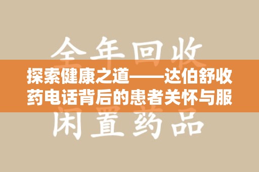 芜湖探索健康之道——达伯舒收药电话背后的患者关怀与服务