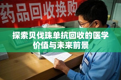 芜湖探索贝伐珠单抗回收的医学价值与未来前景