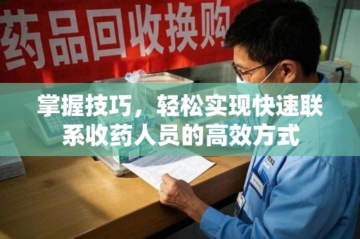 芜湖掌握技巧，轻松实现快速联系收药人员的高效方式