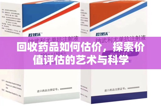芜湖回收药品如何估价，探索价值评估的艺术与科学