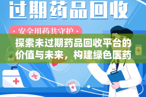 芜湖探索未过期药品回收平台的价值与未来，构建绿色医药生态的桥梁