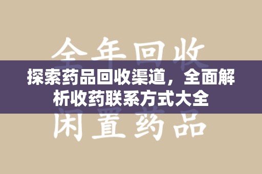 芜湖探索药品回收渠道，全面解析收药联系方式大全