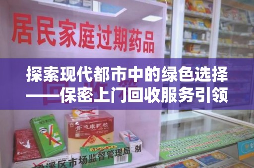 芜湖探索现代都市中的绿色选择——保密上门回收服务引领环保新风尚