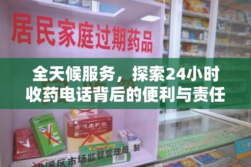 芜湖全天候服务，探索24小时收药电话背后的便利与责任
