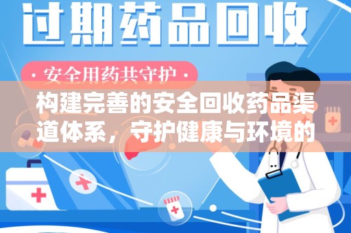 芜湖构建完善的安全回收药品渠道体系，守护健康与环境的双赢之道