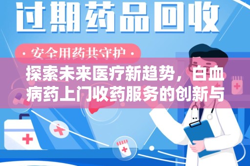 芜湖探索未来医疗新趋势，白血病药上门收药服务的创新与挑战