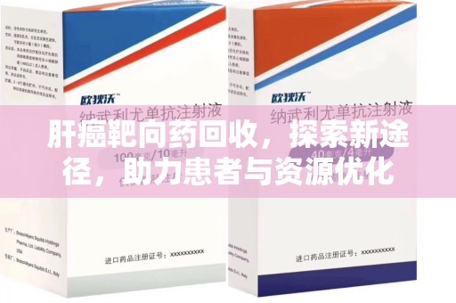 芜湖肝癌靶向药回收，探索新途径，助力患者与资源优化
