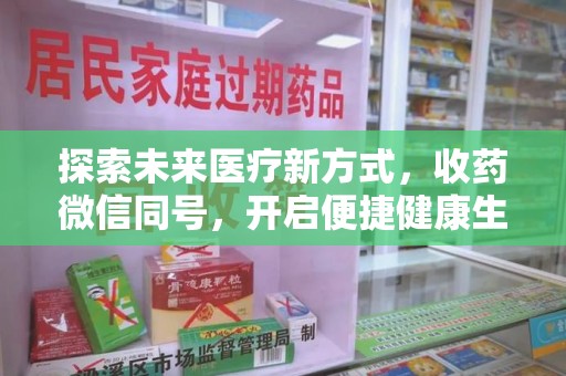 芜湖探索未来医疗新方式，收药微信同号，开启便捷健康生活